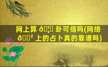 网上算 🦟 卦可信吗(网络 🌲 上的占卜真的靠谱吗)